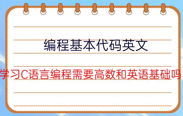 编程基本代码英文 学习C语言编程需要高数和英语基础吗？